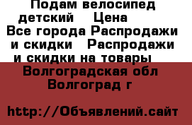 Подам велосипед детский. › Цена ­ 700 - Все города Распродажи и скидки » Распродажи и скидки на товары   . Волгоградская обл.,Волгоград г.